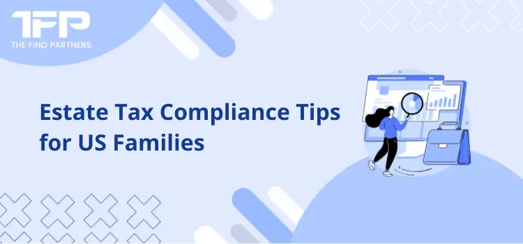 Estate Tax Compliance Tips for US Families